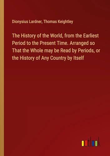 The History of the World, from the Earliest Period to the Present Time. Arranged so That the Whole may be Read by Periods, or the History of Any Country by Itself von Outlook Verlag