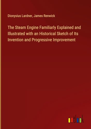 The Steam Engine Familiarly Explained and Illustrated with an Historical Sketch of Its Invention and Progressive Improvement von Outlook Verlag