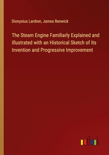 The Steam Engine Familiarly Explained and Illustrated with an Historical Sketch of Its Invention and Progressive Improvement von Outlook Verlag