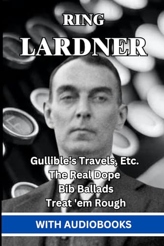 Ring Lardner: (4 Books) - Gullible's Travels, Etc., The Real Dope, Bib Ballads, Treat 'em Rough: Letters from Jack the Kaiser Killer von Independently published