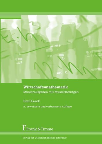 Wirtschaftsmathematik: Musteraufgaben mit Musterlösungen: Musteraufgaben mit Musterlösungen. 2. erweiterte und verbesserte Auflage Wirtschaftsmathematik: Musteraufgaben mit Musterlösungen: Musteraufgaben mit Musterlösungen. 2. erweiterte und verbesserte Auflage von Frank & Timme