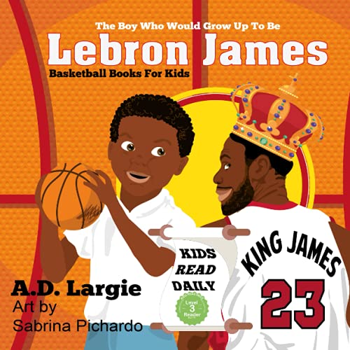 Lebron James #23: The Boy Who Would Grow Up To Be: NBA Basketball Player Children's Book (Basketball Books For Kids, Band 1)