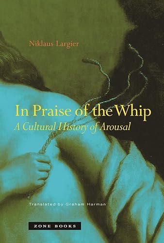 In Praise of the Whip: A Cultural History of Arousal (Mit Press)