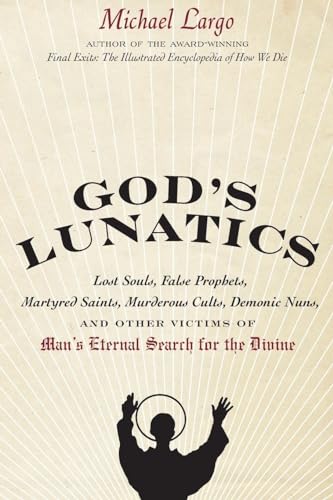 God's Lunatics: Lost Souls, False Prophets, Martyred Saints, Murderous Cults, Demonic Nuns, and Other Victims of Man's Eternal Search for the Divine