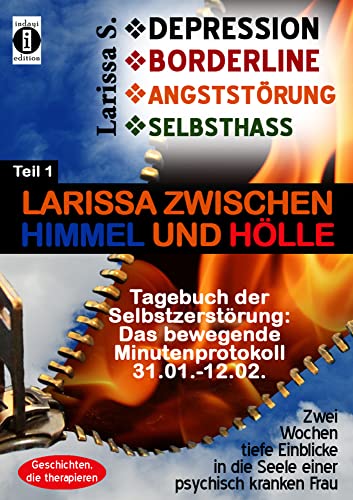 DEPRESSION - BORDERLINE - ANGSTSTÖRUNG - SELBSTHASS Teil 1: Larissa zwischen Himmel und Hölle - Tagebuch der Selbstzerstörung: Das bewegende ... in die Seele einer psychisch kranken Frau von indayi edition