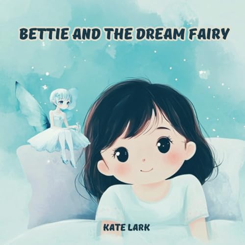 Bettie and the Dream Fairy: Bettie Is A Bright And Cheerful Little Girl—Except When It's Time For Bed. But One Special Evening, A Sprinkle Of Magic Changes Everything. von Independently published