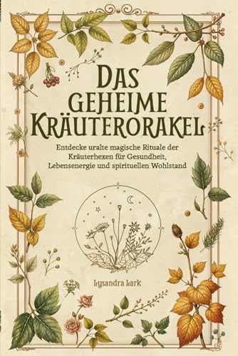 Das geheime Kräuterorakel: Weisheit und Magie aus der Natur: Entdecke uralte magische Rituale der Kräuterhexen für Gesundheit, Lebensenergie und spirituellen Wohlstand Das geheime Kräuterorakel: Weisheit und Magie aus der Natur: Entdecke uralte magische Rituale der Kräuterhexen für Gesundheit, Lebensenergie und spirituellen Wohlstand