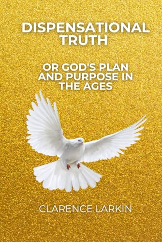 Dispensational Truth or God's Plan and Purpose in the Ages von Independently published