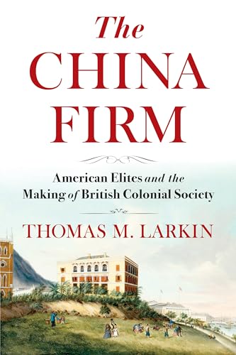 The China Firm: American Elites and the Making of British Colonial Society (A Nancy Bernkopf Tucker and Warren I. Cohen Book on American-East Asian Relations) von Columbia University Press