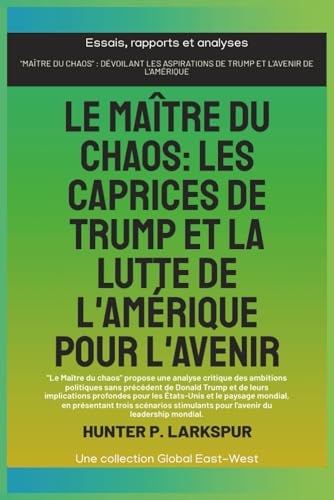 Le maître du chaos: Les caprices de Trump et la lutte de l'Amérique pour l'avenir (Essais, rapports et analyses) von Global East-West. LTD