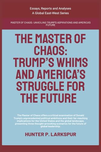 The Master Of Chaos: Trump’s Whims And America’s Struggle For The Future (Essays, Reports and Analyses) von Global East-West (London)