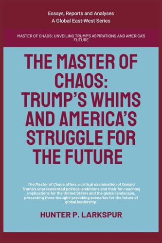The Master Of Chaos: Trump's Whims And America's Struggle For The Future (Essays, Reports and Analyses) von Global East-West Ltd