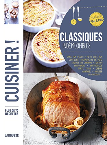 Classiques indémodables: Plus de 70 recettes, avec des pas à pas von Larousse