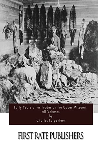 Forty Years a Fur Trader on the Upper Missouri: All Volumes Forty Years a Fur Trader on the Upper Missouri: All Volumes