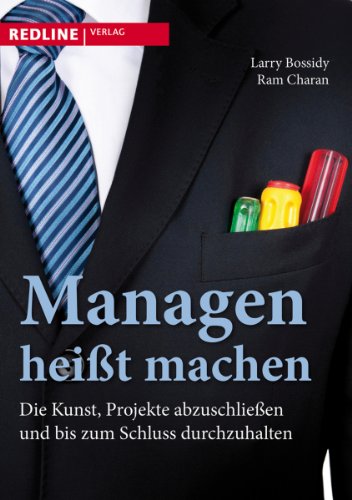 Managen heißt machen: Die Kunst, Projekte abzuschließen und bis zum Schluss durchzuhalten Managen heißt machen: Die Kunst, Projekte abzuschließen und bis zum Schluss durchzuhalten