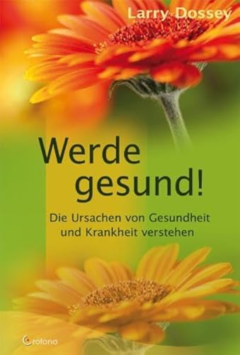 Werde gesund!: Die Ursachen von Gesundheit und Krankheit verstehen