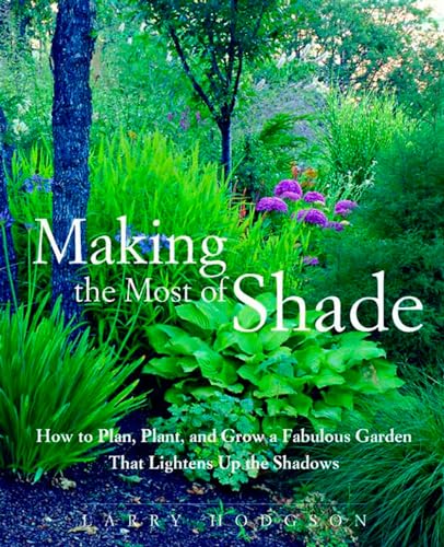 Making the Most of Shade: How to Plan, Plant, and Grow a Fabulous Garden that Lightens up the Shadows