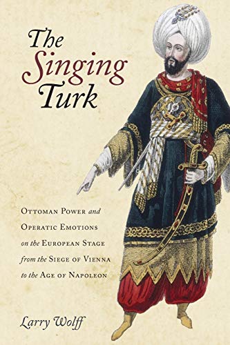 The Singing Turk: Ottoman Power and Operatic Emotions on the European Stage from the Siege of Vienna to the Age of Napoleon von STANFORD UNIV PR