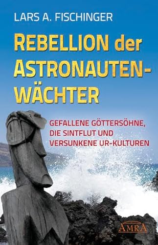 REBELLION DER ASTRONAUTENWÄCHTER. Gefallene Göttersöhne, die Sintflut und versunkene Ur-Kulturen von AMRA Verlag