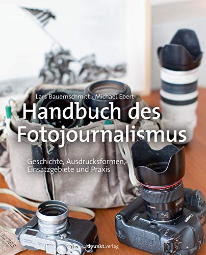 Handbuch des Fotojournalismus: Geschichte, Ausdrucksformen, Einsatzgebiete und Praxis