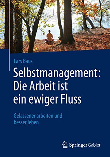 Selbstmanagement: Die Arbeit ist ein ewiger Fluss: Gelassener arbeiten und besser leben