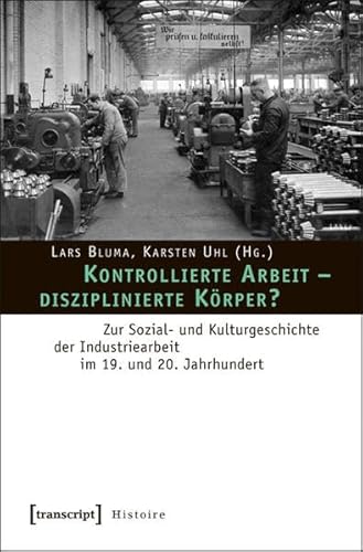 Kontrollierte Arbeit - disziplinierte Körper?: Zur Sozial- und Kulturgeschichte der Industriearbeit im 19. und 20. Jahrhundert (Histoire)