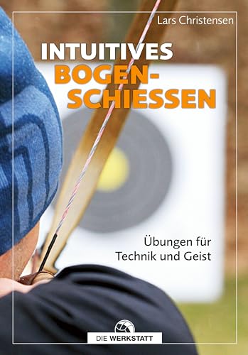 Intuitives Bogenschießen: Übungen für Technik und Geist