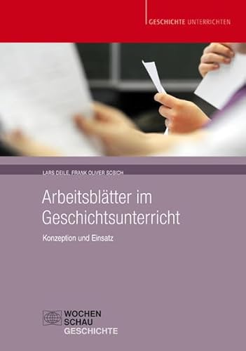 Arbeitsblätter im Geschichtsunterricht: Konzeption und Einsatz (Geschichte unterrichten) von Wochenschau Verlag