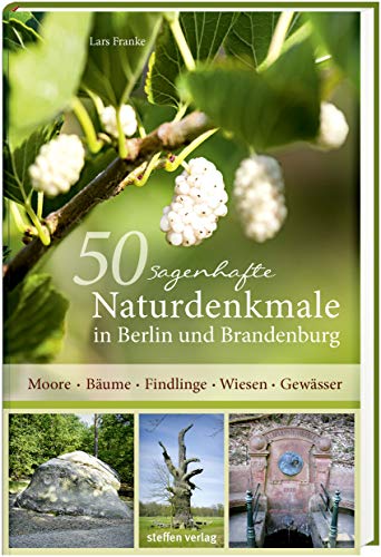 50 sagenhafte Naturdenkmale in Berlin und Brandenburg: Moore - Bäume - Findlinge - Wiesen - Gewässer