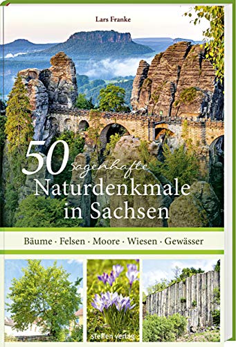 50 sagenhafte Naturdenkmale in Sachsen: Bäume - Felsen - Moore - Wiesen - Gewässer von Steffen Verlag