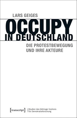 Occupy in Deutschland: Die Protestbewegung und ihre Akteure (Studien des Göttinger Instituts für Demokratieforschung zur Geschichte politischer und gesellschaftlicher Kontroversen)