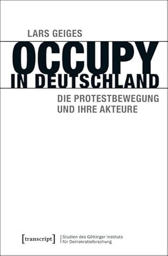 Occupy in Deutschland: Die Protestbewegung und ihre Akteure (Studien des Göttinger Instituts für Demokratieforschung zur Geschichte politischer und gesellschaftlicher Kontroversen) von transcript Verlag