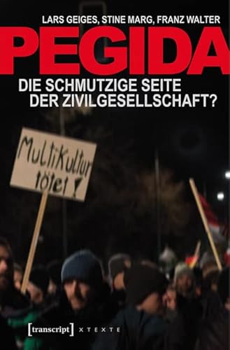 Pegida: Die schmutzige Seite der Zivilgesellschaft? (X-Texte zu Kultur und Gesellschaft) von transcript Verlag