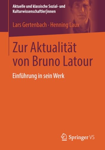 Zur Aktualität von Bruno Latour: Einführung in sein Werk (Aktuelle und klassische Sozial- und KulturwissenschaftlerInnen) von Springer VS