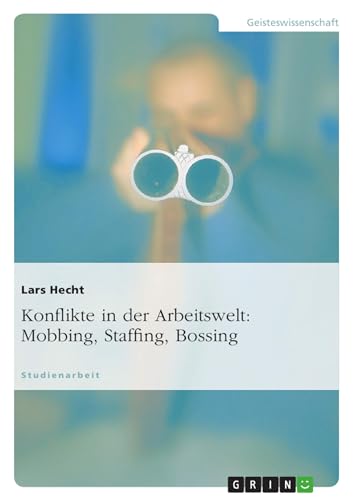 Konflikte in der Arbeitswelt: Mobbing, Staffing, Bossing