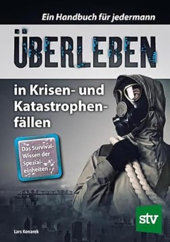 Überleben in Krisen- und Katastrophenfällen: Ein Handbuch für jedermann. Das Survival-Wissen der Spezialeinheiten Überleben in Krisen- und Katastrophenfällen: Ein Handbuch für jedermann. Das Survival-Wissen der Spezialeinheiten