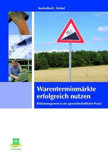 Warenterminmärkte erfolgreich nutzen: Risikomanagement in der agrarwirtschaftlichen Praxis