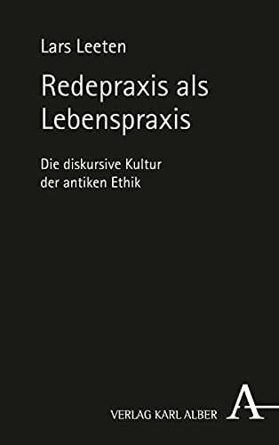 Redepraxis als Lebenspraxis: Die diskursive Kultur der antiken Ethik von Verlag Karl Alber