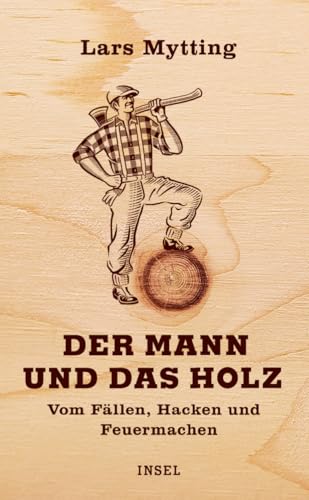 Der Mann und das Holz: Vom Fällen, Hacken und Feuermachen von Insel Verlag
