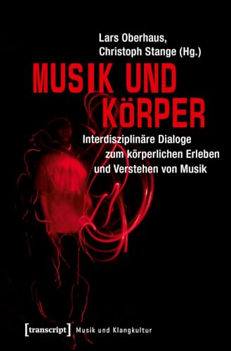 Musik und Körper: Interdisziplinäre Dialoge zum körperlichen Erleben und Verstehen von Musik (Musik und Klangkultur) von Transcript Verlag