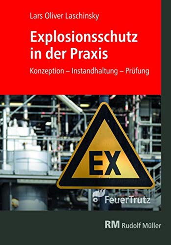 Explosionsschutz in der Praxis: Konzeption, Betrieb, Instandhaltung, Prüfung: Gefahren erkennen und erfolgreich vermeiden. Das Grundlagenwerk für alle Beteiligten im Brandschutz. von FeuerTRUTZ Network GmbH