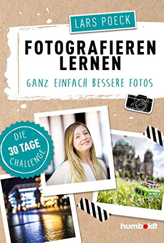 Fotografieren lernen: Ganz einfach bessere Fotos, Die 30 Tage Challenge von Humboldt Verlag