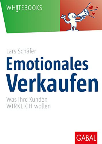 Emotionales Verkaufen: Was Ihre Kunden WIRKLICH wollen (Whitebooks)