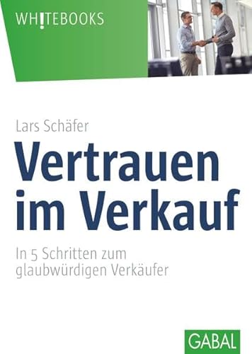 Vertrauen im Verkauf: In 5 Schritten zum glaubwürdigen Verkäufer (Whitebooks) von GABAL