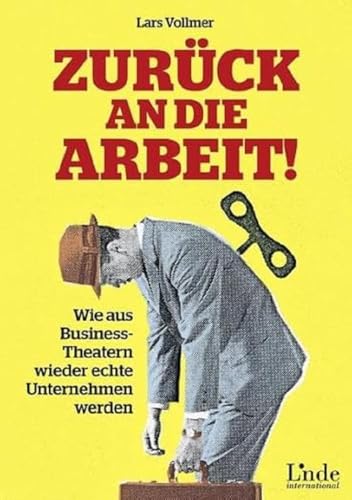 Zurück an die Arbeit - Back To Business: Wie aus Business-Theatern wieder echte Unternehmen werden - wertschöpfend und erfolgreich. Das neue wegweisende Management-Buch. von Linde Verlag