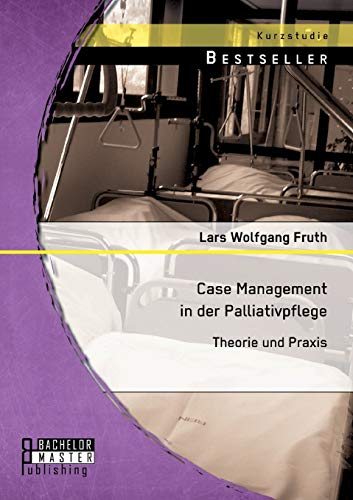 Case Management in der Palliativpflege: Theorie und Praxis von Bachelor + Master Publ.