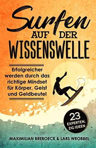 Surfen auf der Wissenswelle: Erfolgreicher werden durch das richtige Mindset für Körper, Geist und Geldbeutel von Independently published