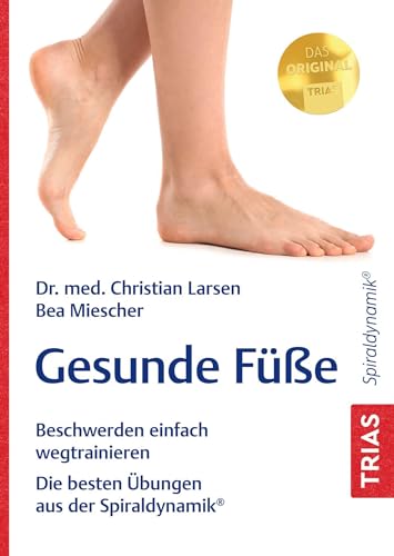 Gesunde Füße: Beschwerden einfach wegtrainieren. Die besten Übungen aus der Spiraldynamik® von Trias