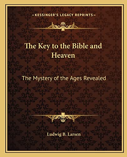 The Key to the Bible and Heaven: The Mystery of the Ages Revealed von Kessinger Publishing