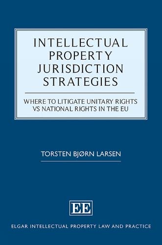 Intellectual Property Jurisdiction Strategies: Where to Litigate Unitary Rights vs National Rights in the EU (Elgar Intellectual Property Law and Practice)
